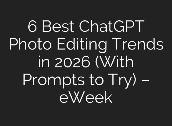 6 Best ChatGPT Photo Editing Trends in 2026 (With Prompts to Try) – eWeek