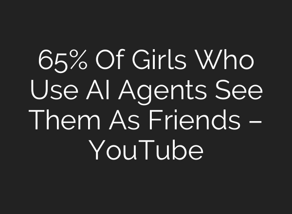 65% Of Girls Who Use AI Agents See Them As Friends – YouTube
