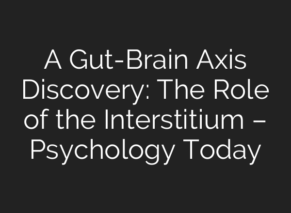 A Gut-Brain Axis Discovery: The Role of the Interstitium – Psychology Today