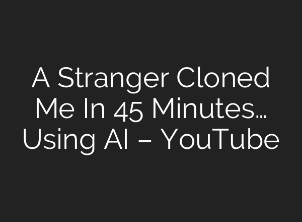 A Stranger Cloned Me In 45 Minutes… Using AI – YouTube