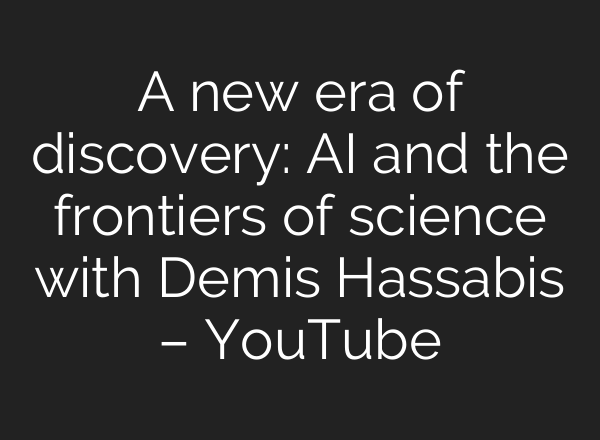 A new era of discovery: AI and the frontiers of science with Demis Hassabis – YouTube
