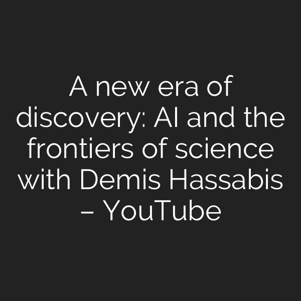 A new era of discovery: AI and the frontiers of science with Demis Hassabis – YouTube