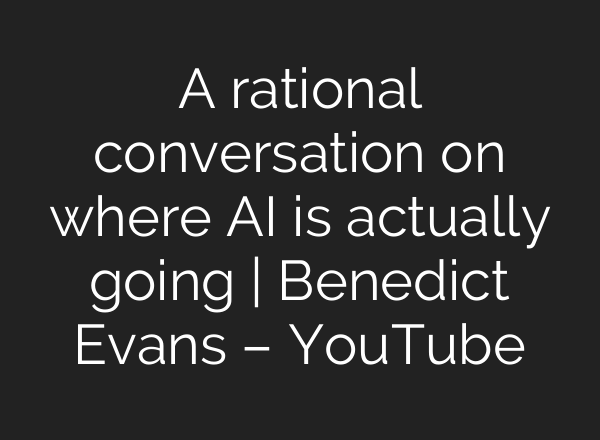 A rational conversation on where AI is actually going | Benedict Evans – YouTube