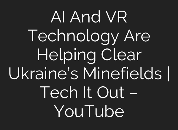 AI And VR Technology Are Helping Clear Ukraine’s Minefields | Tech It Out – YouTube