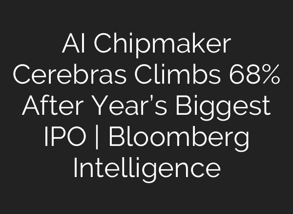 AI Chipmaker Cerebras Climbs 68% After Year’s Biggest IPO | Bloomberg Intelligence