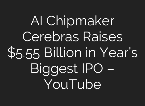 AI Chipmaker Cerebras Raises $5.55 Billion in Year’s Biggest IPO – YouTube