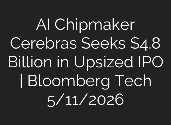 AI Chipmaker Cerebras Seeks $4.8 Billion in Upsized IPO | Bloomberg Tech 5/11/2026