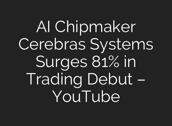 AI Chipmaker Cerebras Systems Surges 81% in Trading Debut – YouTube