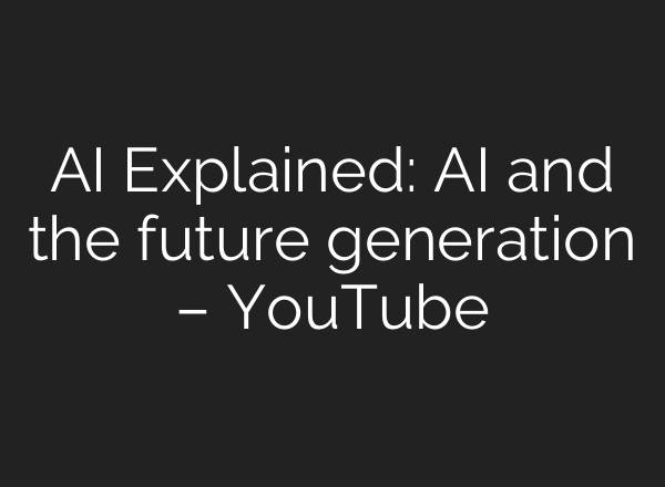 AI Explained: AI and the future generation – YouTube