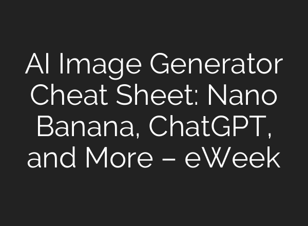 AI Image Generator Cheat Sheet: Nano Banana, ChatGPT, and More – eWeek