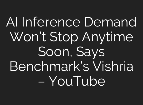 AI Inference Demand Won’t Stop Anytime Soon, Says Benchmark’s Vishria – YouTube
