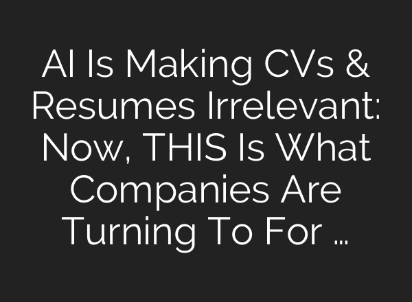 AI Is Making CVs & Resumes Irrelevant: Now, THIS Is What Companies Are Turning To For …
