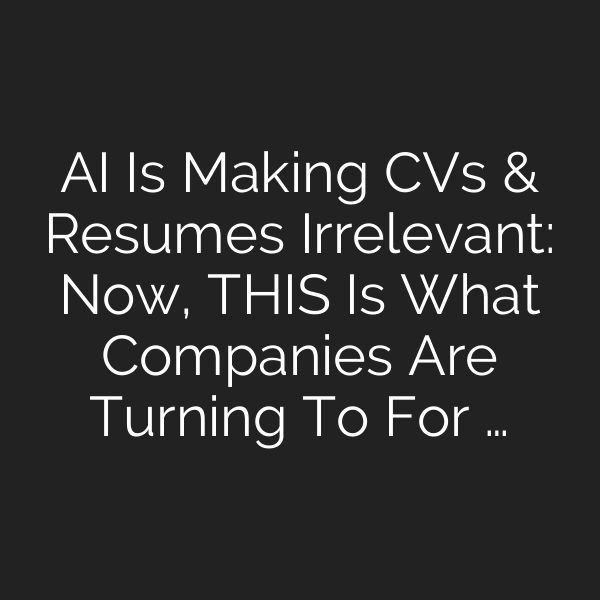 AI Is Making CVs & Resumes Irrelevant: Now, THIS Is What Companies Are Turning To For …