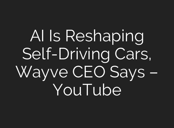 AI Is Reshaping Self-Driving Cars, Wayve CEO Says – YouTube