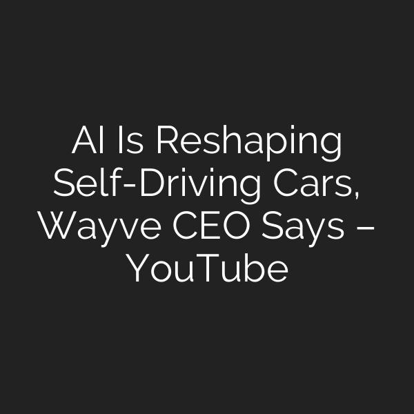 AI Is Reshaping Self-Driving Cars, Wayve CEO Says – YouTube