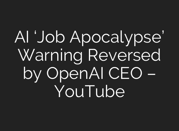 AI ‘Job Apocalypse’ Warning Reversed by OpenAI CEO – YouTube