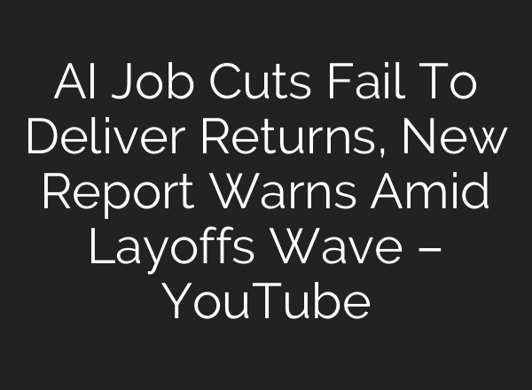 AI Job Cuts Fail To Deliver Returns, New Report Warns Amid Layoffs Wave – YouTube