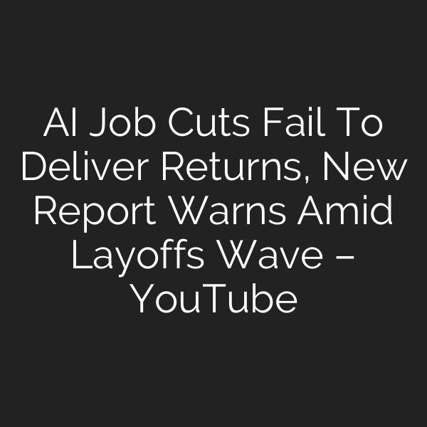 AI Job Cuts Fail To Deliver Returns, New Report Warns Amid Layoffs Wave – YouTube