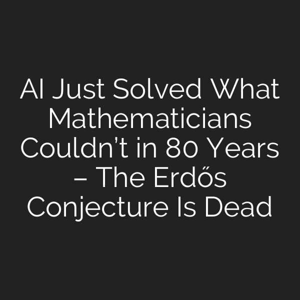 AI Just Solved What Mathematicians Couldn’t in 80 Years – The Erdős Conjecture Is Dead