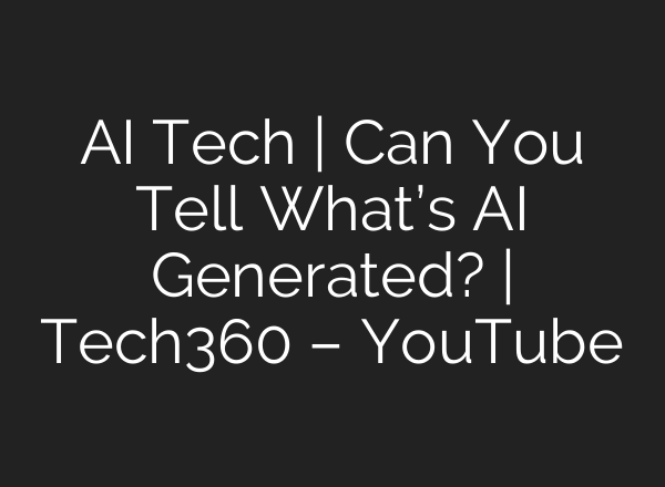 AI Tech | Can You Tell What’s AI Generated? | Tech360 – YouTube