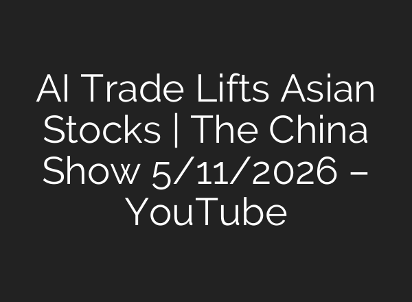 AI Trade Lifts Asian Stocks | The China Show 5/11/2026 – YouTube