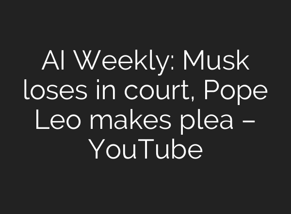 AI Weekly: Musk loses in court, Pope Leo makes plea – YouTube
