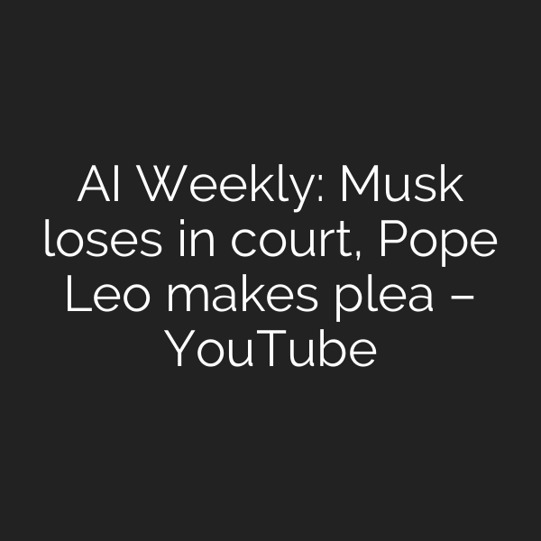 AI Weekly: Musk loses in court, Pope Leo makes plea – YouTube