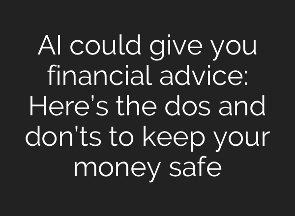 AI could give you financial advice: Here’s the dos and don’ts to keep your money safe