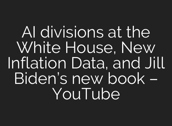 AI divisions at the White House, New Inflation Data, and Jill Biden’s new book – YouTube