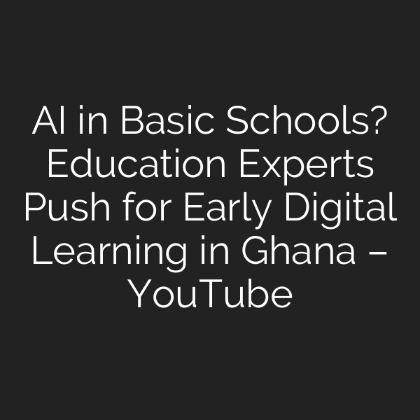 AI in Basic Schools? Education Experts Push for Early Digital Learning in Ghana – YouTube