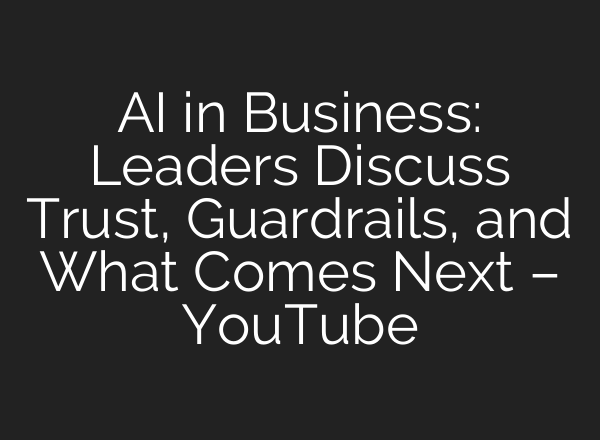 AI in Business: Leaders Discuss Trust, Guardrails, and What Comes Next – YouTube