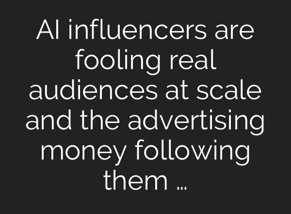 AI influencers are fooling real audiences at scale and the advertising money following them …