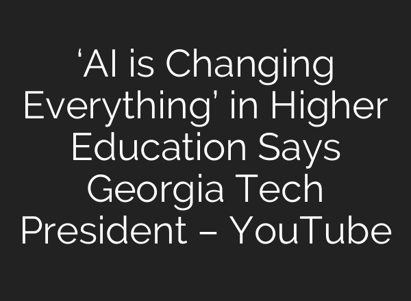 ‘AI is Changing Everything’ in Higher Education Says Georgia Tech President – YouTube