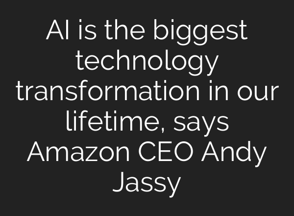 AI is the biggest technology transformation in our lifetime, says Amazon CEO Andy Jassy