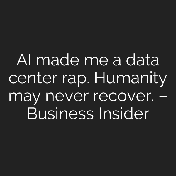 AI made me a data center rap. Humanity may never recover. – Business Insider