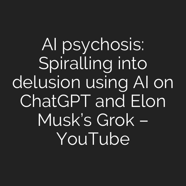 AI psychosis: Spiralling into delusion using AI on ChatGPT and Elon Musk’s Grok – YouTube