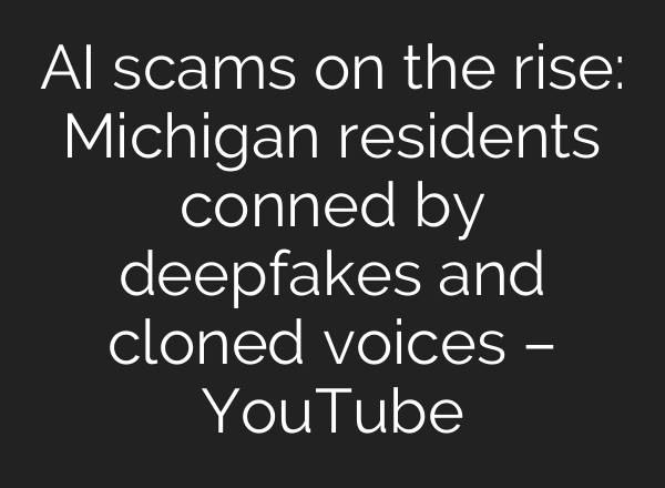 AI scams on the rise: Michigan residents conned by deepfakes and cloned voices – YouTube