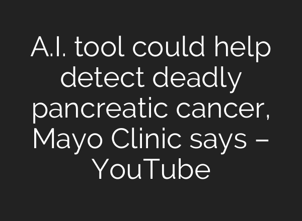 A.I. tool could help detect deadly pancreatic cancer, Mayo Clinic says – YouTube