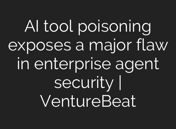 AI tool poisoning exposes a major flaw in enterprise agent security | VentureBeat