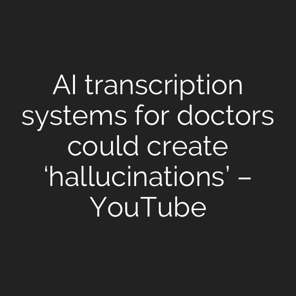 AI transcription systems for doctors could create ‘hallucinations’ – YouTube