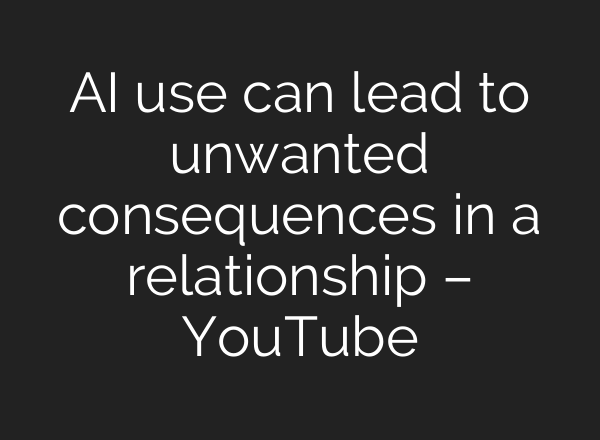 AI use can lead to unwanted consequences in a relationship – YouTube