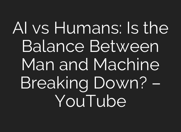 AI vs Humans: Is the Balance Between Man and Machine Breaking Down? – YouTube