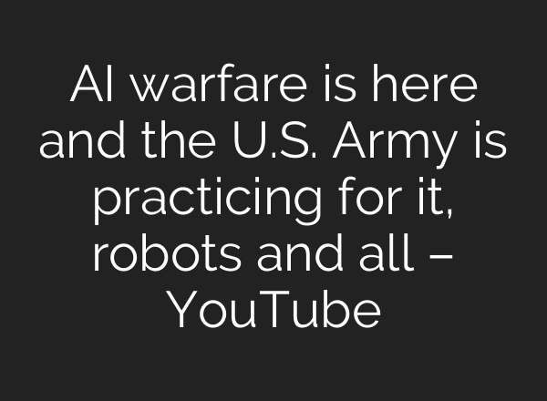 AI warfare is here and the U.S. Army is practicing for it, robots and all – YouTube