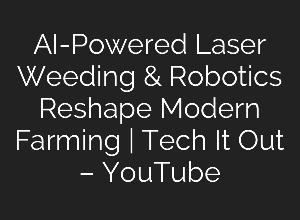 AI-Powered Laser Weeding & Robotics Reshape Modern Farming | Tech It Out – YouTube