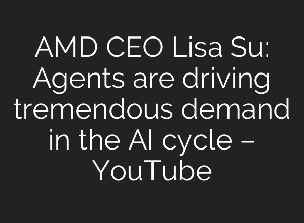AMD CEO Lisa Su: Agents are driving tremendous demand in the AI cycle – YouTube