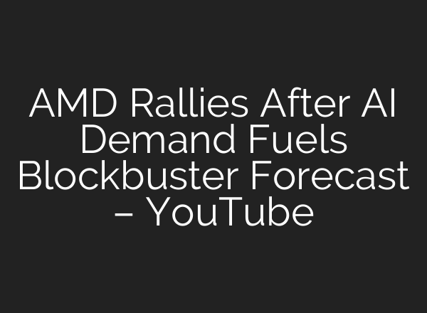 AMD Rallies After AI Demand Fuels Blockbuster Forecast – YouTube