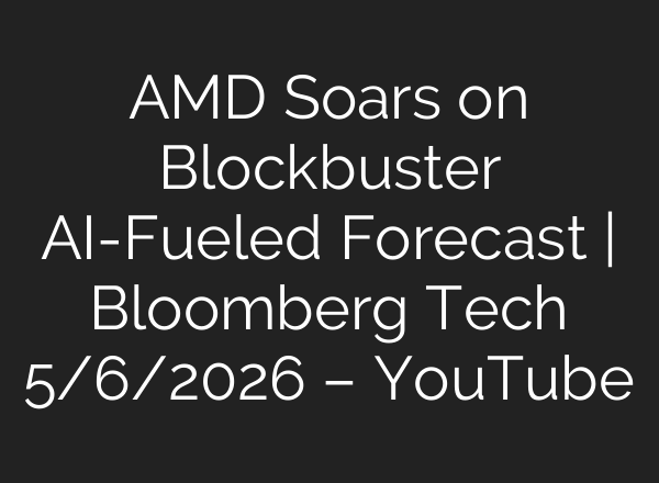 AMD Soars on Blockbuster AI-Fueled Forecast | Bloomberg Tech 5/6/2026 – YouTube
