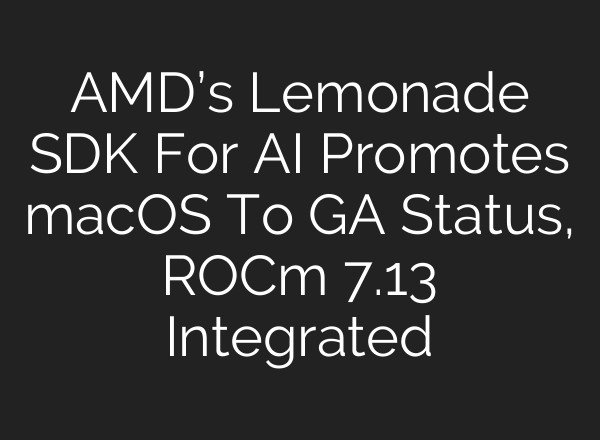 AMD’s Lemonade SDK For AI Promotes macOS To GA Status, ROCm 7.13 Integrated