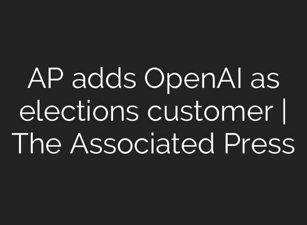 AP adds OpenAI as elections customer | The Associated Press