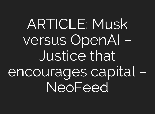 ARTICLE: Musk versus OpenAI – Justice that encourages capital – NeoFeed